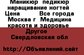 Маникюр, педикюр, наращивание ногтей › Цена ­ 350 - Все города, Москва г. Медицина, красота и здоровье » Другое   . Свердловская обл.